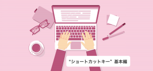 【すぐ使える！】便利なショートカットキー特集 -基本編-