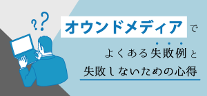 オウンドメディアの失敗例と失敗しないための心得