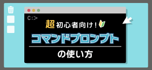 超入門！コマンドプロンプトの初心者向けの使い方