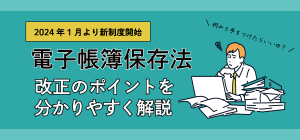 【2024年1月開始】電子帳簿保存法改正のポイントを分かりやすく解説