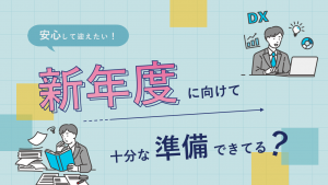 業務効率化のチャンス！年度の切り変わりにやるべきこととは？