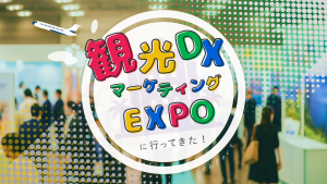 観光DX展示会に行ってきた！注目ツール＆気になるトレンドまとめ【2025年】