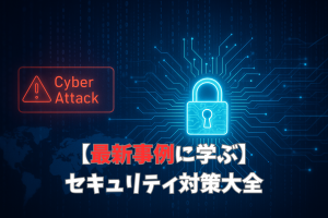 最近のサイバー攻撃事例から学ぶ、企業に求められるセキュリティ対策【最新トレンド】